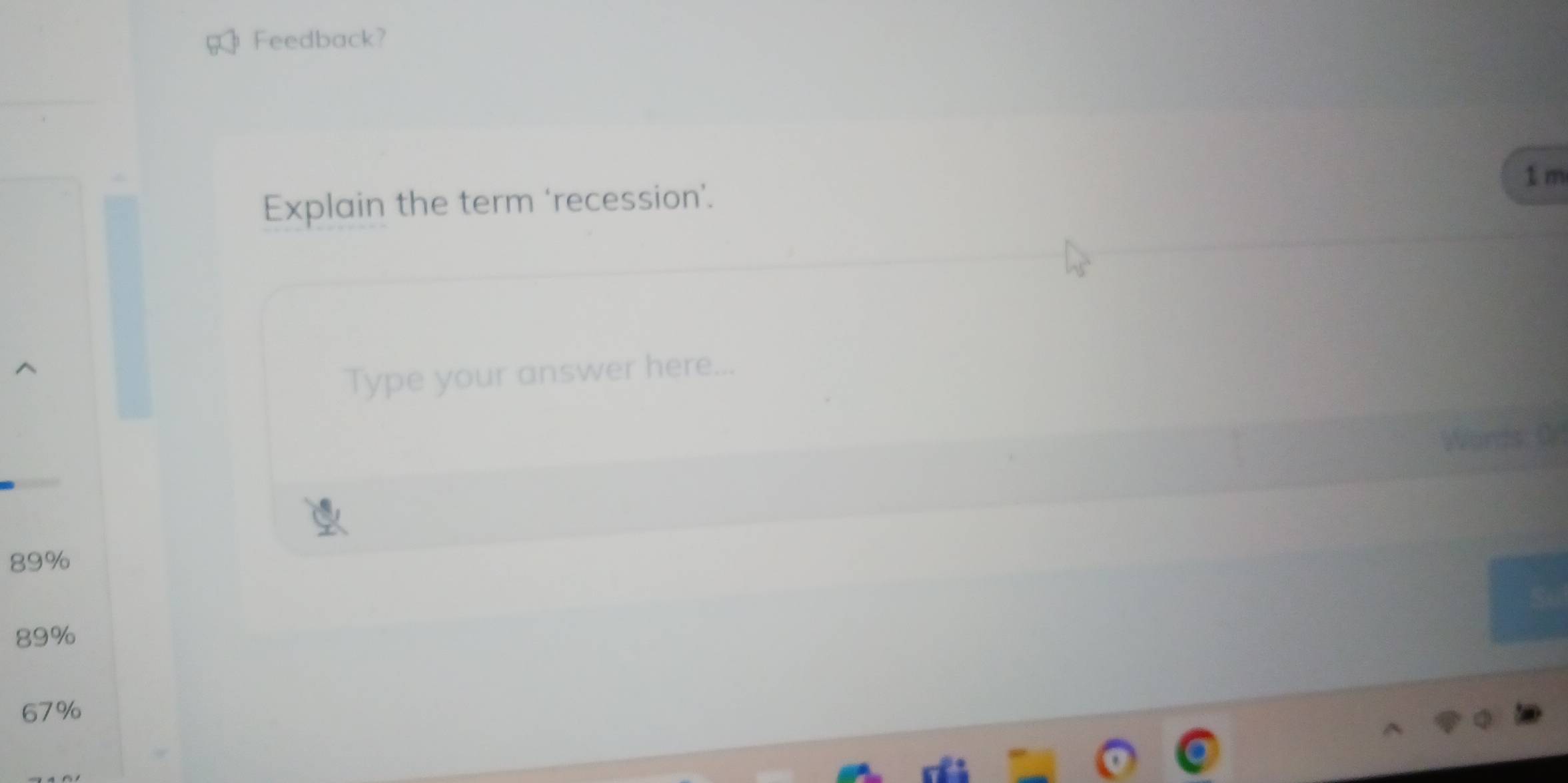 Feedback?
1 m
Explain the term ‘recession’.
Type your answer here...
Words: 0
89%
89%
67%