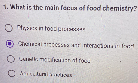 What is the main focus of food chemistry?
Physics in food processes
Chemical processes and interactions in food
Genetic modification of food
Agricultural practices