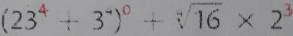 (23^4+3^-)^0+sqrt[4](16)* 2^3