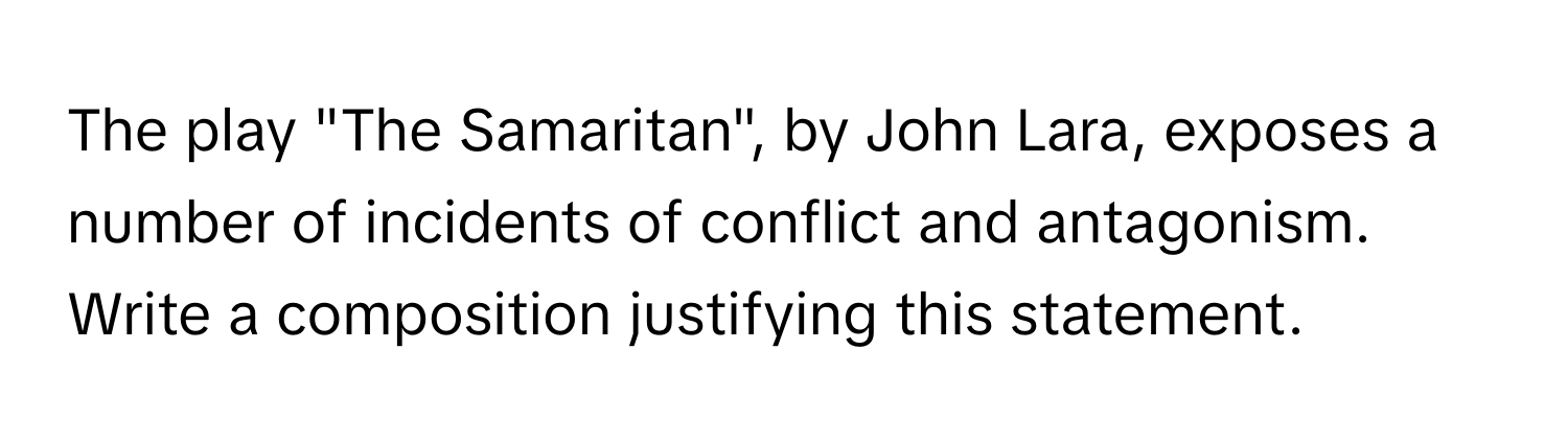 The play "The Samaritan", by John Lara, exposes a number of incidents of conflict and antagonism. Write a composition justifying this statement.