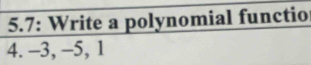 5.7: Write a polynomial functio 
4. -3, -5, 1