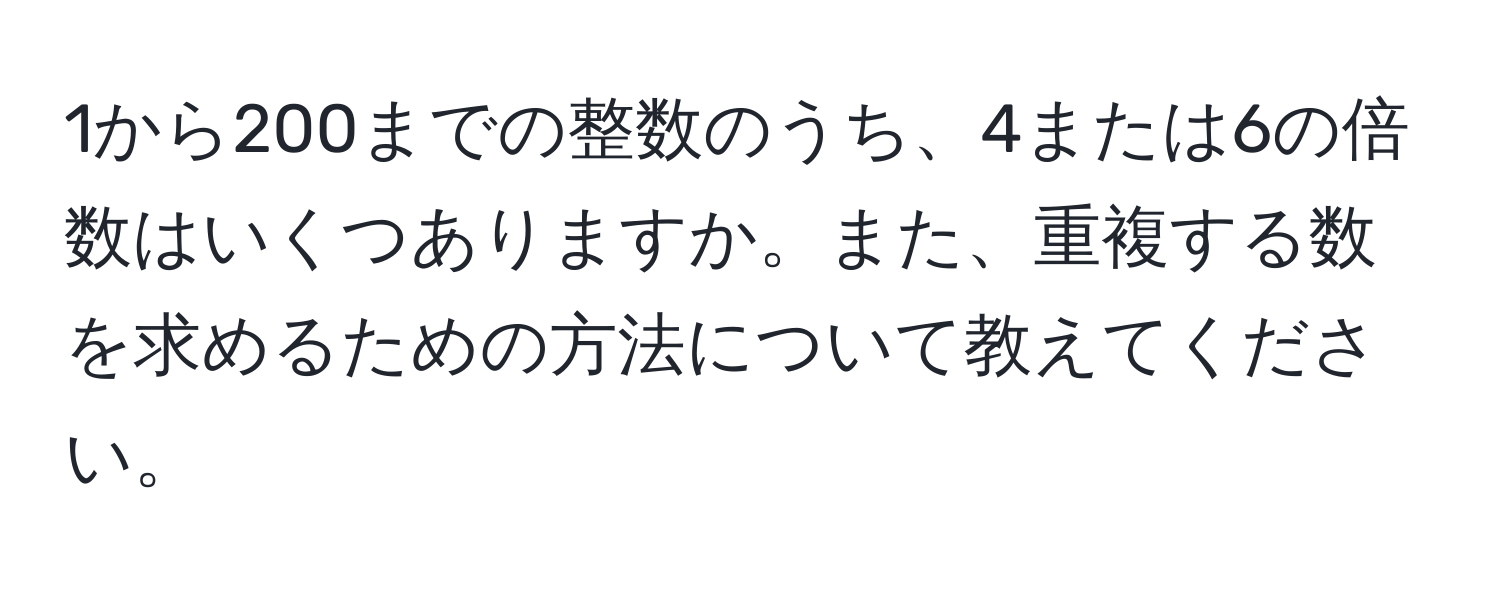 1から200までの整数のうち、4または6の倍数はいくつありますか。また、重複する数を求めるための方法について教えてください。