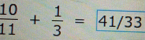  10/11 + 1/3 =41/33