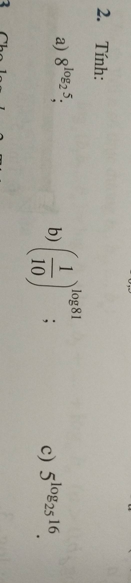 Tính: 
a) 8^(log _2)5, 
b) ( 1/10 )^log 81; 5^(log _25)16. 
c)