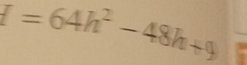 I=64h^2-48h+9