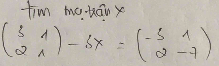 tim matán x
beginpmatrix 3&1 2&1endpmatrix -5x=beginpmatrix -5&1 2&-7endpmatrix