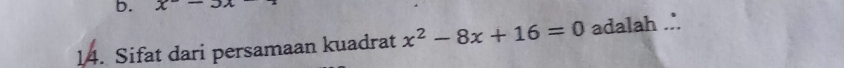 x-5x
14. Sifat dari persamaan kuadrat x^2-8x+16=0 adalah .