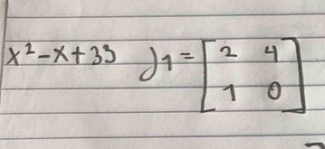 x^2-x+33 I=beginbmatrix 2&4 1&0endbmatrix