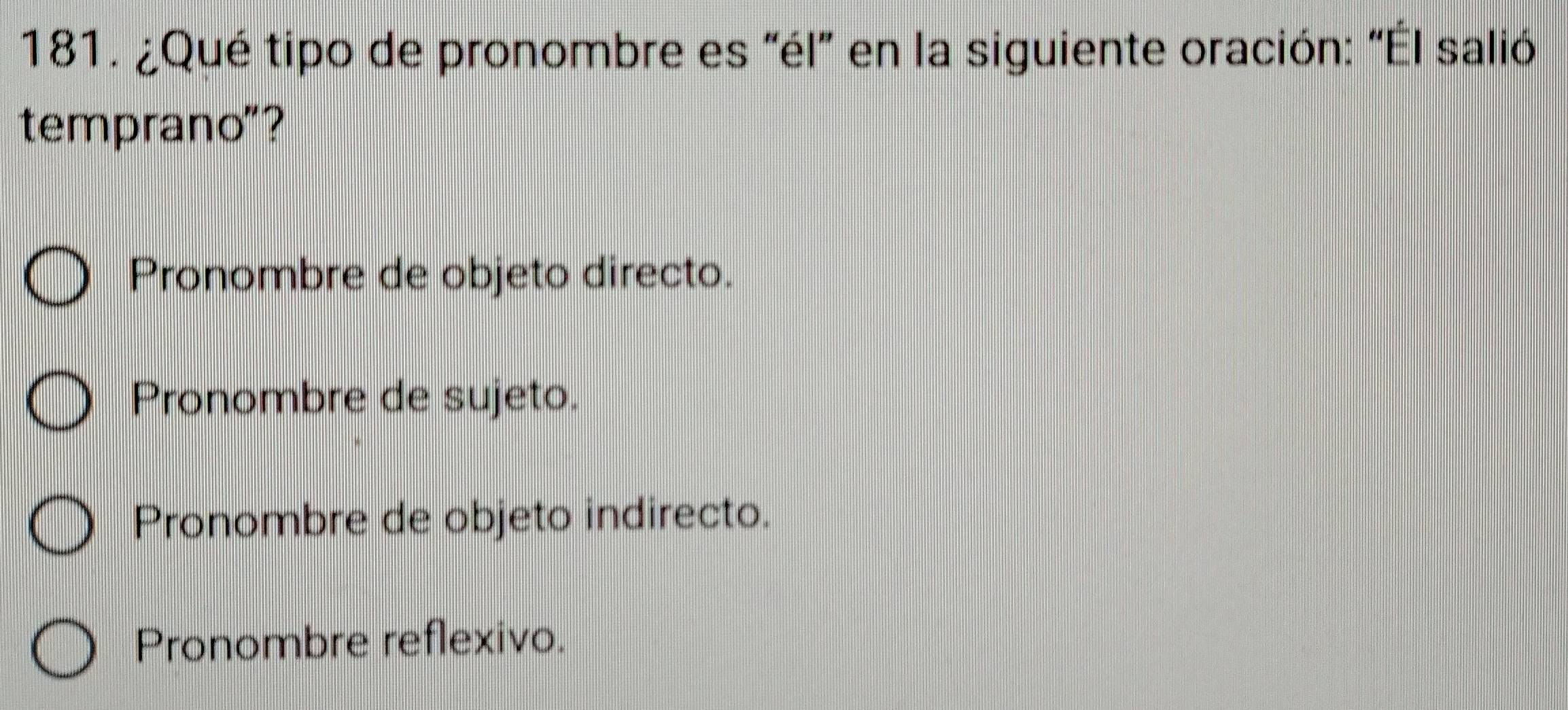 ¿Qué tipo de pronombre es "él" en la siguiente oración: "Él salió
temprano"?
Pronombre de objeto directo.
Pronombre de sujeto.
Pronombre de objeto indirecto.
Pronombre reflexivo.