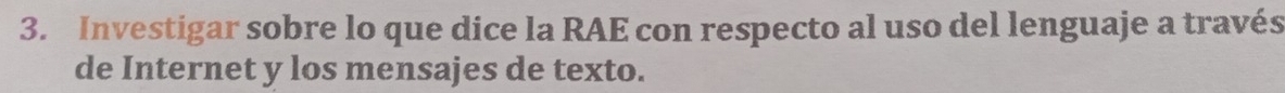 Investigar sobre lo que dice la RAE con respecto al uso del lenguaje a través 
de Internet y los mensajes de texto.