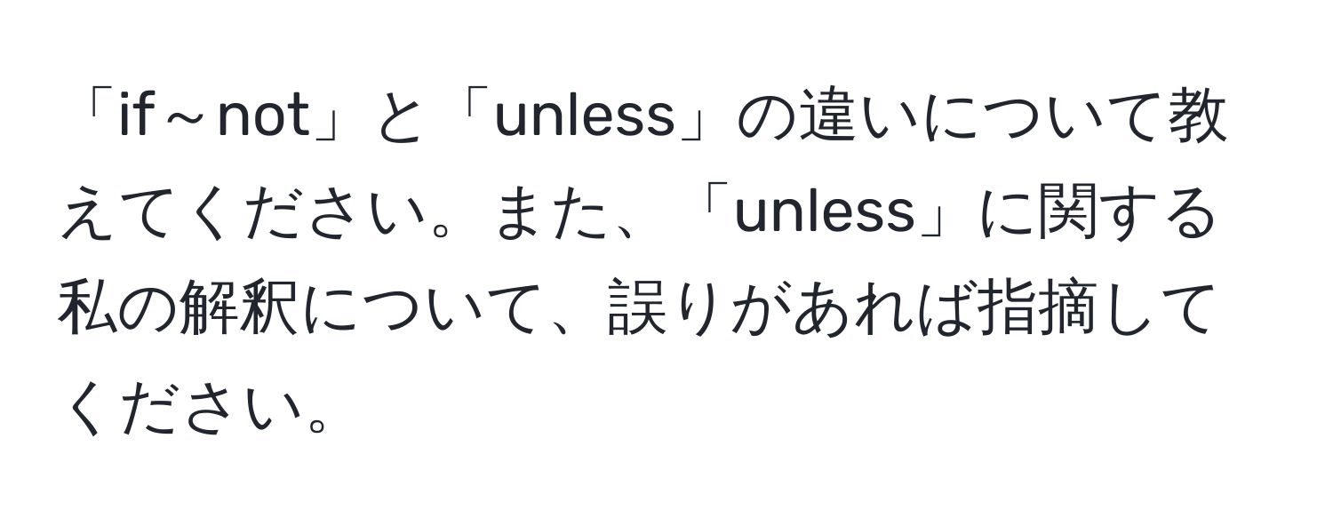 「if～not」と「unless」の違いについて教えてください。また、「unless」に関する私の解釈について、誤りがあれば指摘してください。