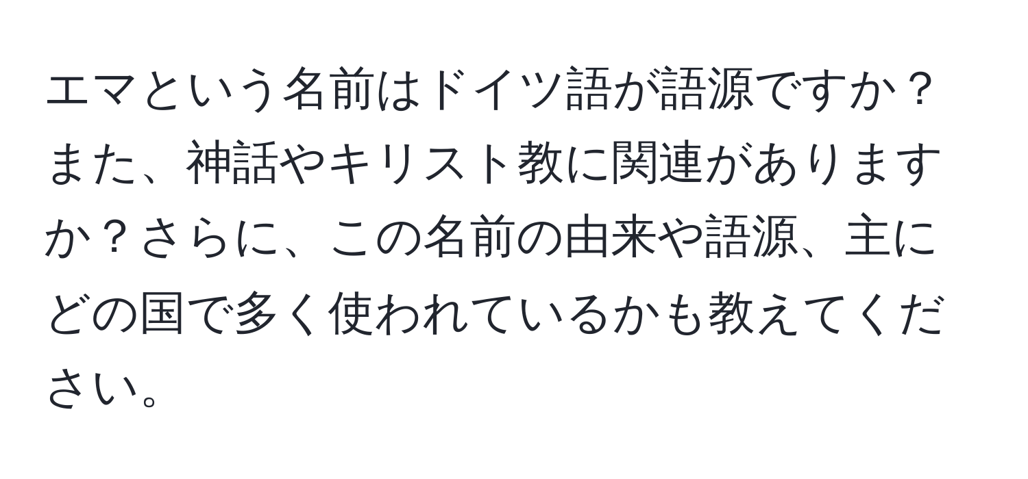 エマという名前はドイツ語が語源ですか？また、神話やキリスト教に関連がありますか？さらに、この名前の由来や語源、主にどの国で多く使われているかも教えてください。