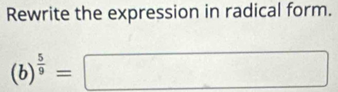 Rewrite the expression in radical form.
(b)^ 5/9 =□