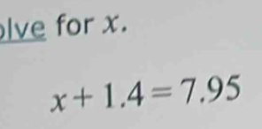 lve for x.
x+1.4=7.95