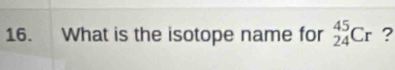 What is the isotope name for _(24)^(45)Cr ?