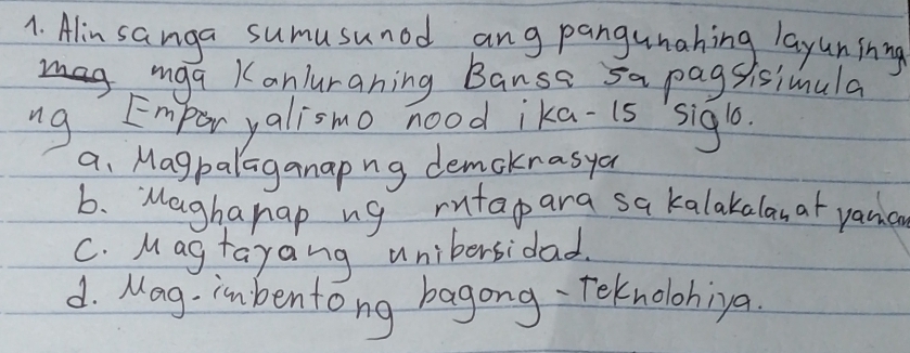 Alin sanga sumusuned ang pangunahing layunining
iga Kanluraning Banse sa pagsisimula
ng Empor yalismo nood ika-is sigl.
a. Magpalaganapng demckrasyo
b. Maghapap ng rutapara sakalakalan at yanc
C. Mag tayang unibersidad.
d. Mag- inbentong bagong- Teknolobiya.