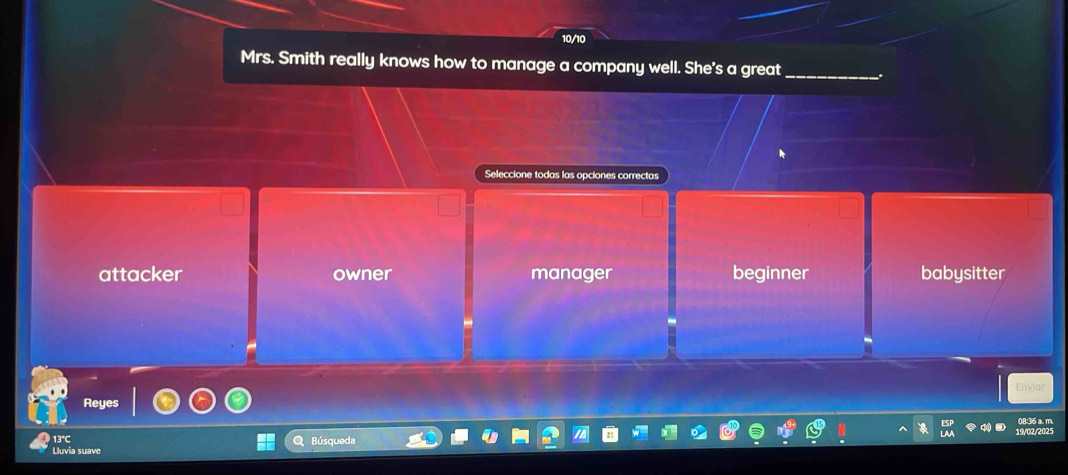 10/10
Mrs. Smith really knows how to manage a company well. She's a great_
Seleccione todas las opciones correctas
attacker owner manager beginner babysitter
Reyes
13°C B úsque
Uluvia suave