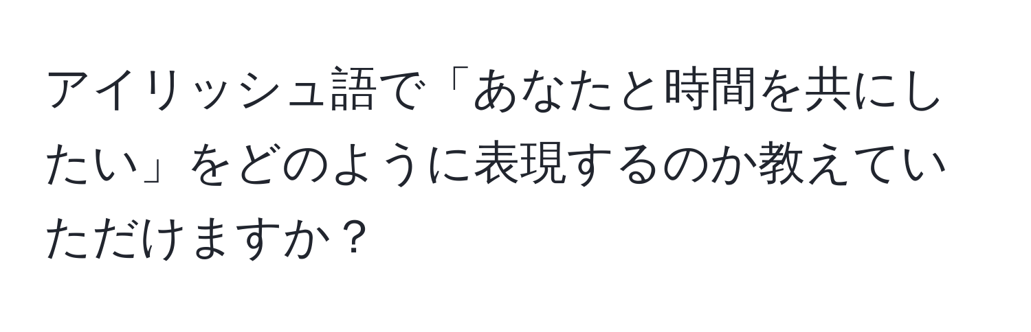 アイリッシュ語で「あなたと時間を共にしたい」をどのように表現するのか教えていただけますか？