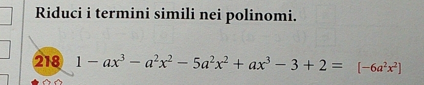 Riduci i termini simili nei polinomi. 
218 1-ax^3-a^2x^2-5a^2x^2+ax^3-3+2=[-6a^2x^2]