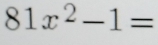 81x^2-1=