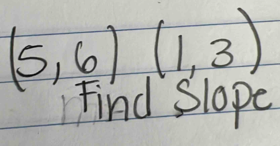 (5,6)(1,3)
Find Slope