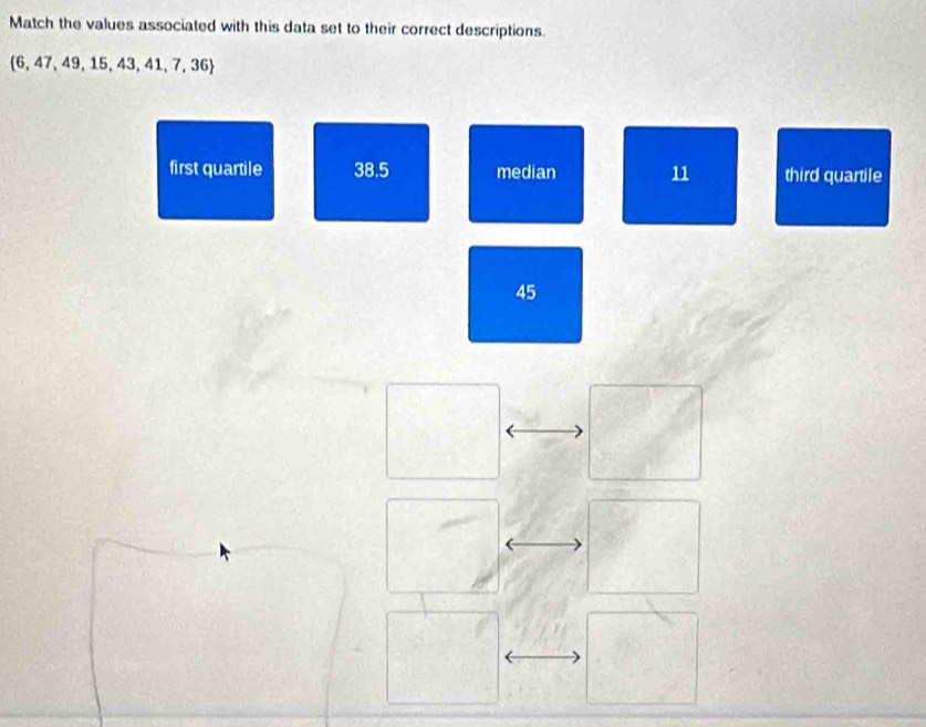 Match the values associated with this data set to their correct descriptions.
 6,47,49,15,43,41,7,36
first quartile 38.5 median 11 third quartile
45