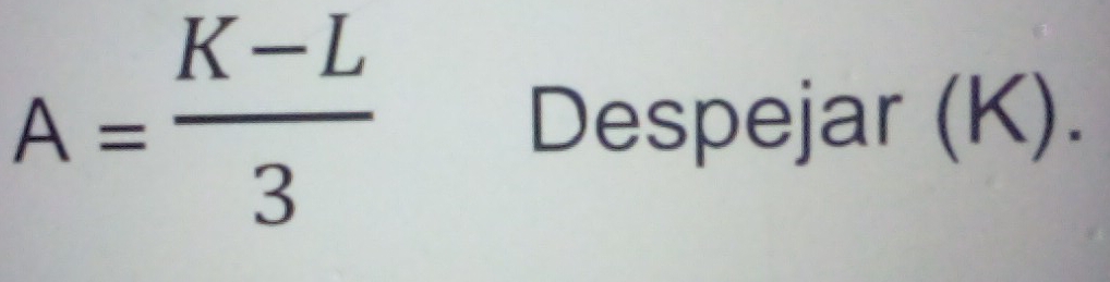 A= (K-L)/3 
Despejar (K).