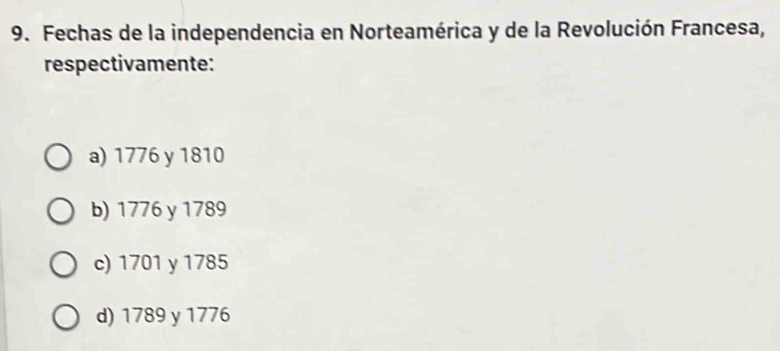 Fechas de la independencia en Norteamérica y de la Revolución Francesa,
respectivamente:
a) 1776 y 1810
b) 1776 y 1789
c) 1701 y 1785
d) 1789 y 1776