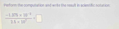 Perform the computation and write the result in scientific notation:
 (-1.375* 10^(-2))/2.5* 10^7 =□