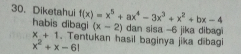 Diketahui f(x)=x^5+ax^4-3x^3+x^2+bx-4
habis dibagi (x-2) dan sisa -6 jika dibagi
x+1. Tentukan hasil baginya jika dibagi
x^2+x-6!