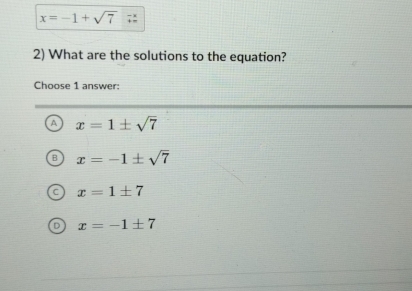 x=-1+sqrt(7) 7:
2) What are the solutions to the equation?
Choose 1 answer:
A x=1± sqrt(7)
x=-1± sqrt(7)
x=1± 7
x=-1± 7