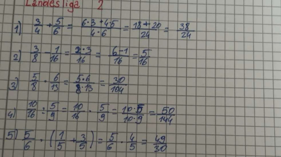 Lanleslige 4 
1  3/4 + 5/6 = (6· 3+4· 5)/4· 6 = (18+20)/24 = 38/24 
2  3/8 - 1/16 = 2· 3/16 = (6-1)/16 = 5/16 
3  5/8 ·  6/13 = 5· 6/8· 13 = 30/104 
()  10/16 : 5/9 = 10/16 ·  5/9 = 10· 5/10· 9 = 50/144 
5)  5/6 · ( 1/5 + 3/5 )= 5/6 ·  4/5 = 49/30 