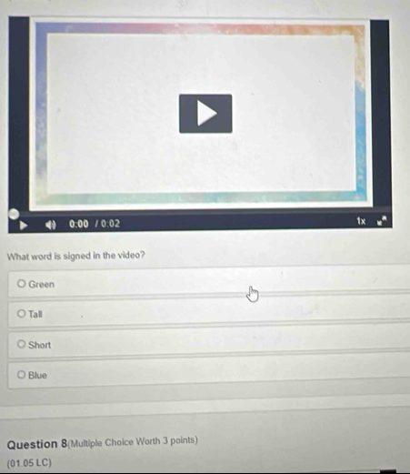 What word is signed in the video?
Green
Tall
Short
Blue
Question 8(Multiple Choice Worth 3 points)
(01.05 LC)