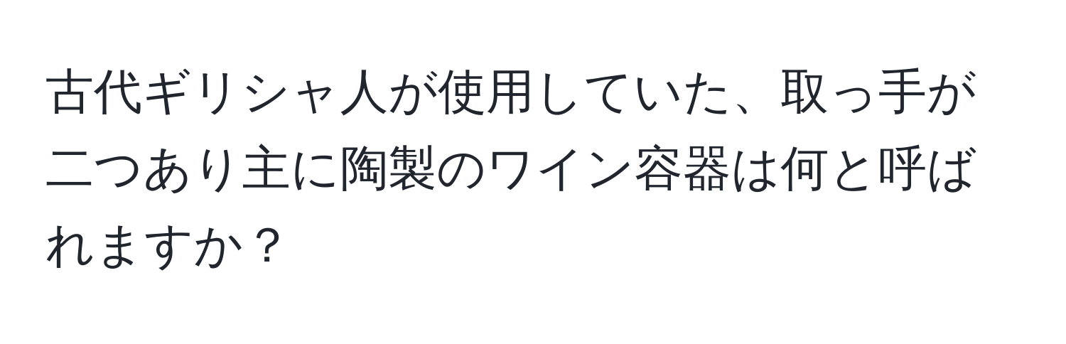 古代ギリシャ人が使用していた、取っ手が二つあり主に陶製のワイン容器は何と呼ばれますか？