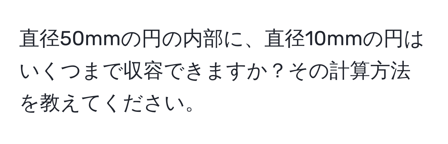 直径50mmの円の内部に、直径10mmの円はいくつまで収容できますか？その計算方法を教えてください。