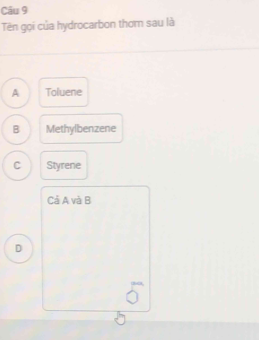 Tên gọi của hydrocarbon thơm sau là
A Toluene
B Methylbenzene
C Styrene
Cả A và B
D
(2bc),