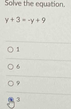 Solve the equation.
y+3=-y+9
1
6
9
3