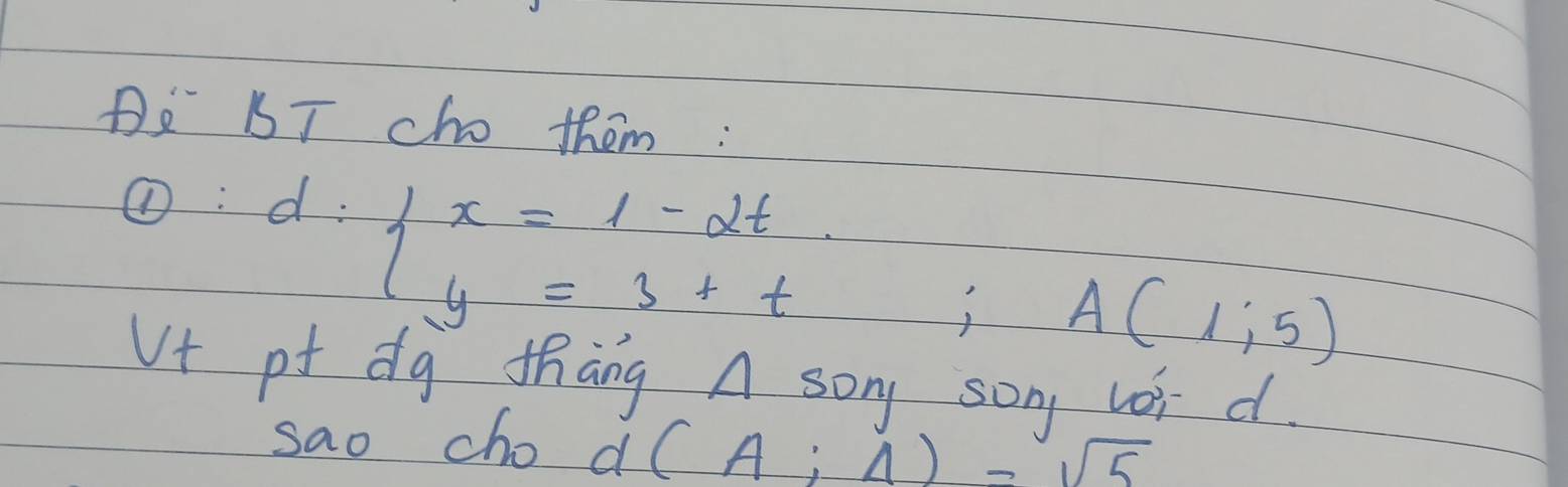 DE BT cho them : 
①: - d:beginarrayl x=1-2t y=3+tendarray.; A(1;5)
Vt of dg thang A soy son lot d 
sao cho d (A:4)-sqrt(5)