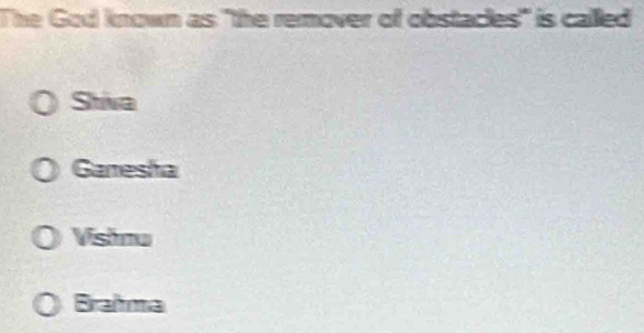 The God known as "the remover of obstacles' is called
Shiva
Garesha
Vishnu
Brahma