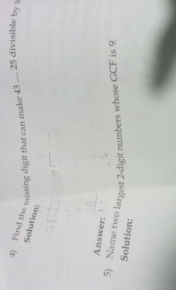 Find the missing digit that can make 43 _ 25 divisible by 9
Solution: 
Answer: 
5) Name two largest 2 -digit numbers whose GCF is 9. 
Solution: