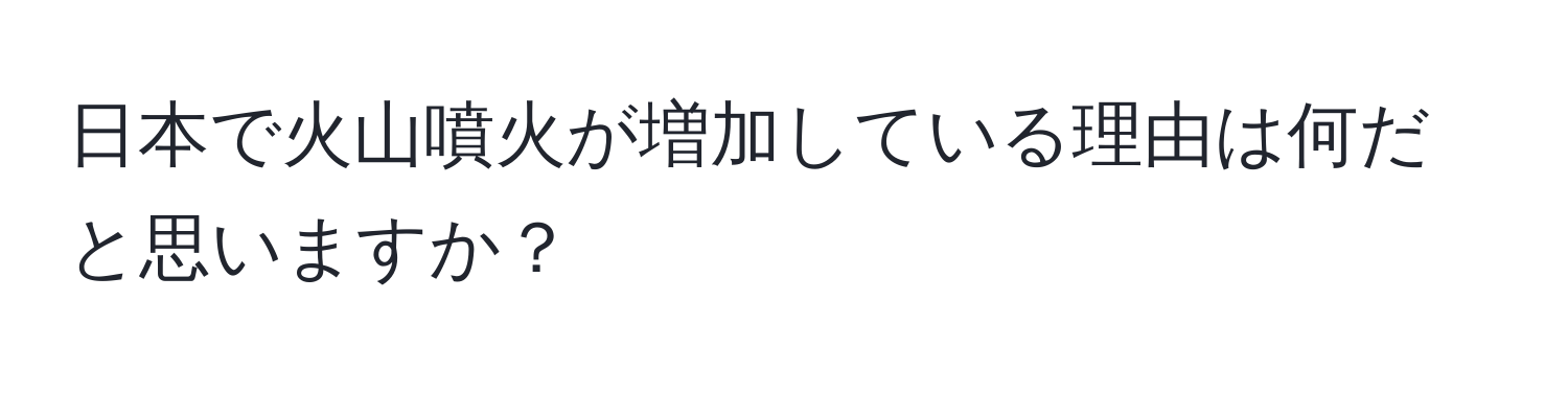 日本で火山噴火が増加している理由は何だと思いますか？