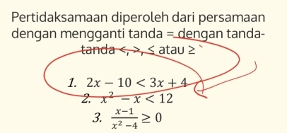 Pertidaksamaan diperoleh dari persamaan
dengan mengganti tanda = dengan tanda-
tanda , , atau ≥ `
1. 2x-10<3x+4
2. x^2-x<12</tex> 
3.  (x-1)/x^2-4 ≥ 0