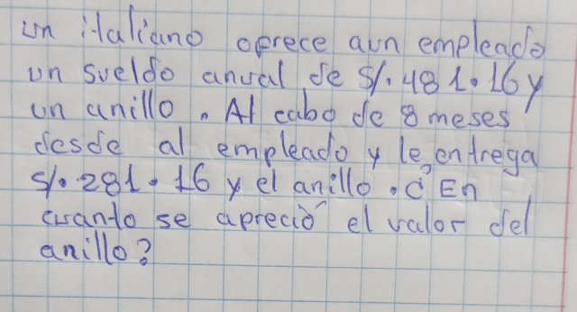 un Htaliano oprece awn empleade 
un sveldo anval de 51. 48 1. 16y
un anillo. Al cabo de 8 meses 
desde all empleado y le entrega
9.281.16 yel anillo. cEn 
cranto se apreaid el valor del 
anillo?