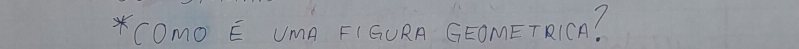 COmo E UmA FIGURA GEOMETRICA?