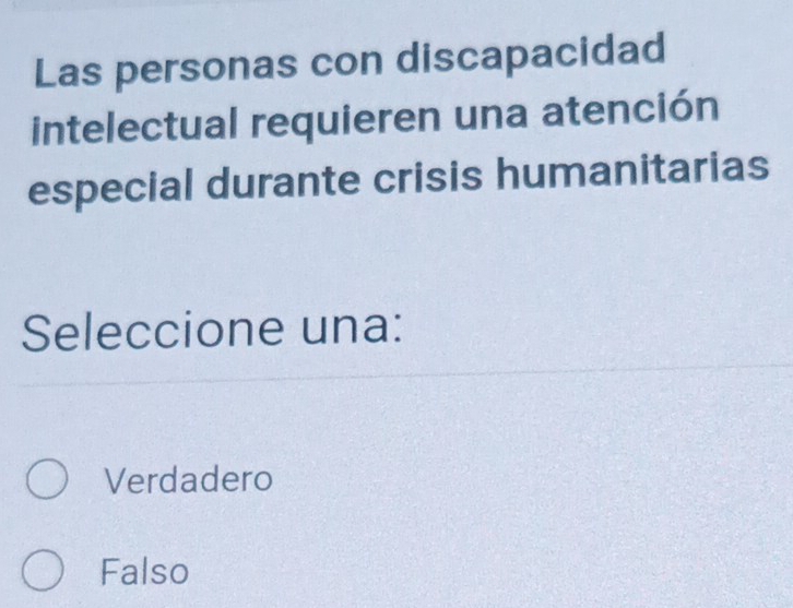 Las personas con discapacidad
intelectual requieren una atención
especial durante crisis humanitarias
Seleccione una:
Verdadero
Falso