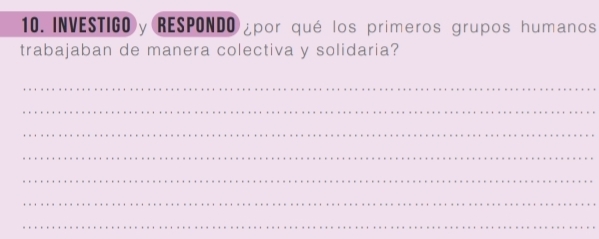 INVESTIGO y RESPONDO ¿por qué los primeros grupos humanos 
trabajaban de manera colectiva y solidaria? 
_ 
_ 
_ 
_ 
_ 
_ 
_