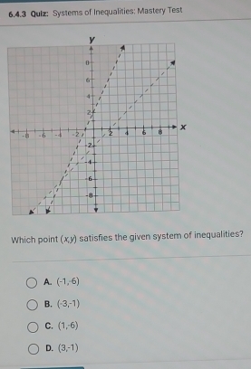 Systems of Inequalities: Mastery Test
Which point (x,y) satisfies the given system of inequalities?
A. (-1,-6)
B. (-3,-1)
C. (1,-6)
D. (3,-1)