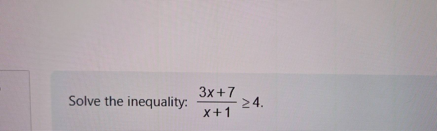 Solve the inequality:  (3x+7)/x+1 ≥ 4.