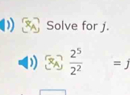 Solve for j.
 2^5/2^2 =j