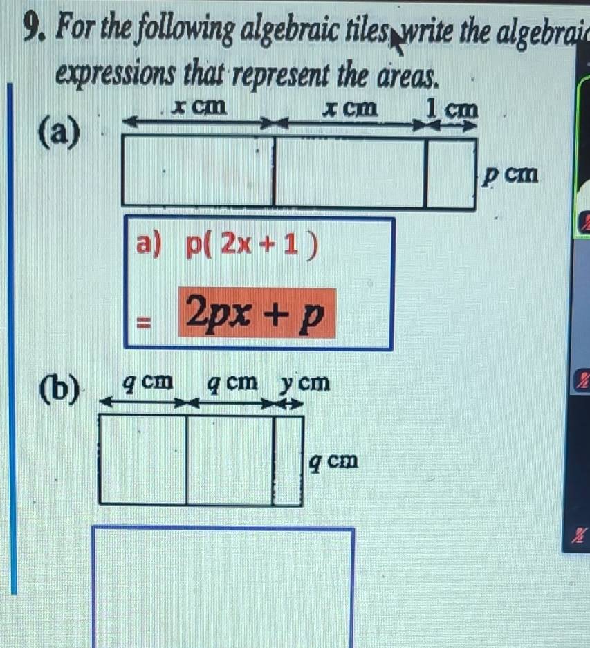 For the following algebraic tiles write the algebraic 
expressions that represent the areas.
x cm x cm 1 cm
(a)
p cm
a) p(2x+1)
=2px+p
(b) 
%